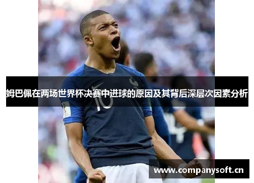 姆巴佩在两场世界杯决赛中进球的原因及其背后深层次因素分析